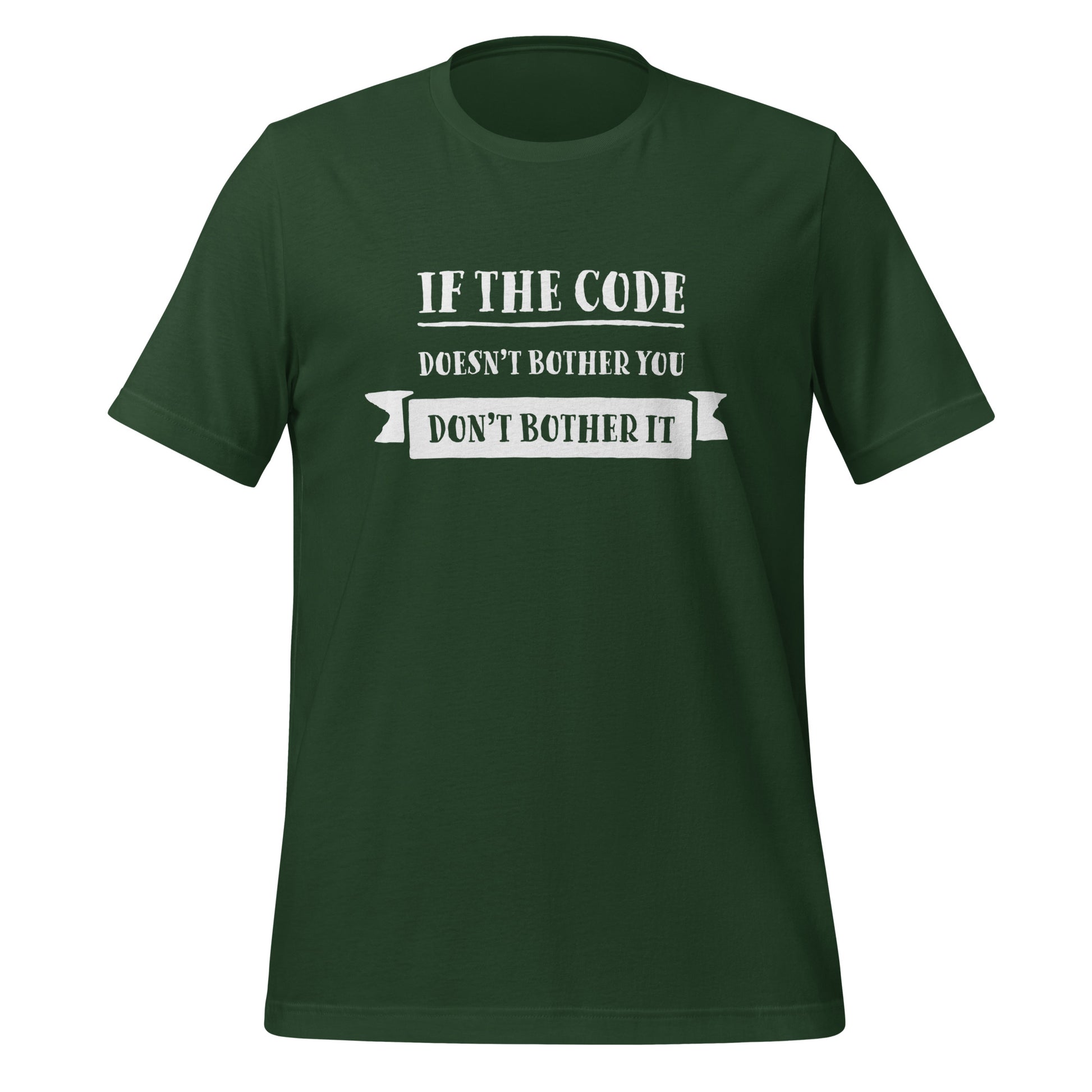 Forest green programming T-Shirt, front, with the text if the code doesn't bother you, don't bother it.