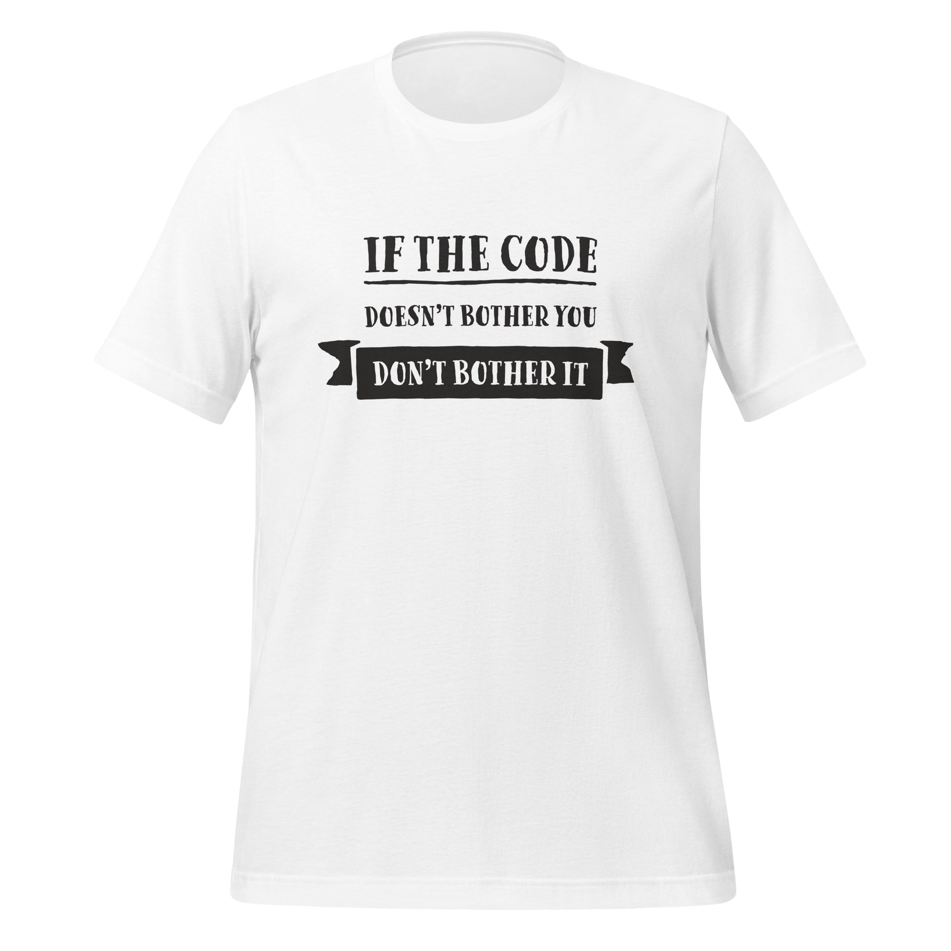 White programming T-Shirt, front, with the text if the code doesn't bother you, don't bother it.